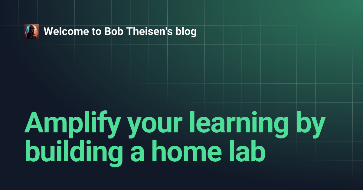 Amplify your learning by building a home lab | Welcome to Bob Theisen's ...