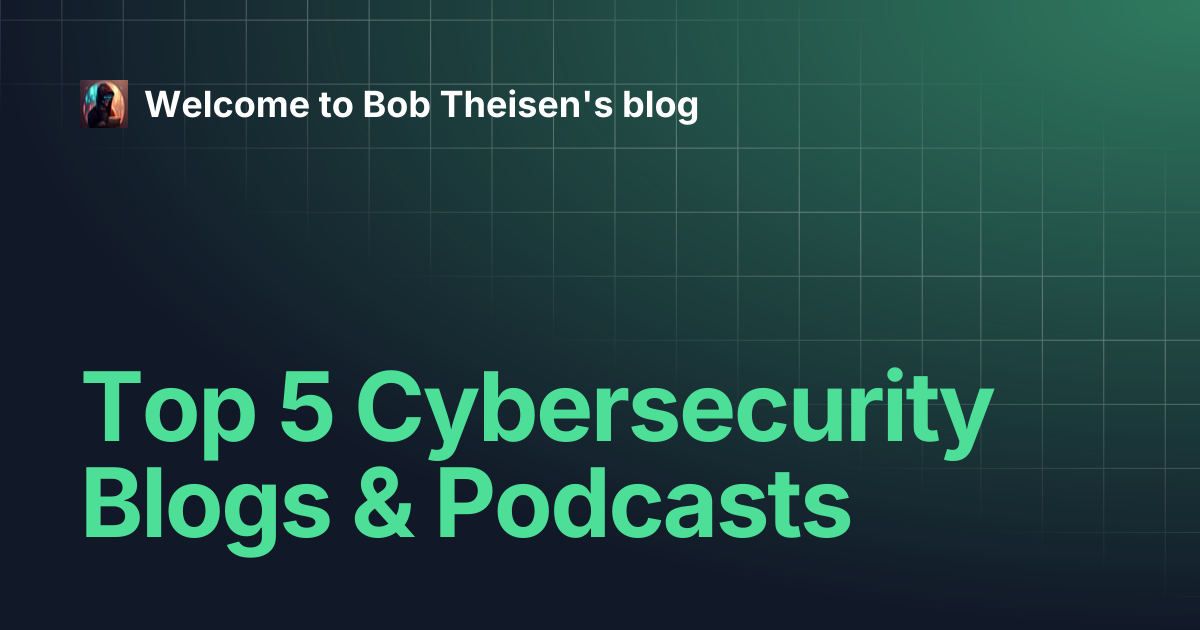 Top 5 Cybersecurity Blogs & Podcasts | Welcome to Bob Theisen's blog