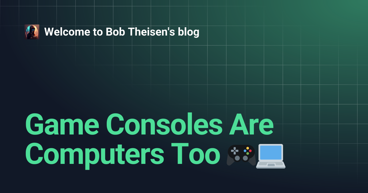 Game Consoles Are Computers Too 🎮💻 | Welcome to Bob Theisen's blog